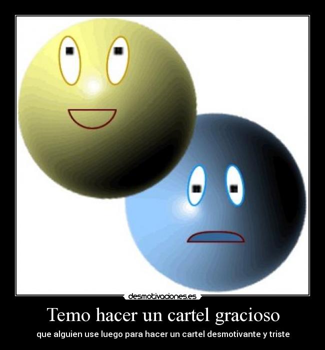 Temo hacer un cartel gracioso - que alguien use luego para hacer un cartel desmotivante y triste