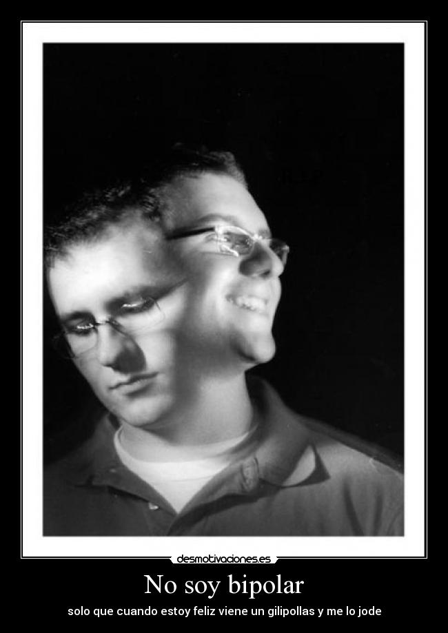 No soy bipolar - solo que cuando estoy feliz viene un gilipollas y me lo jode