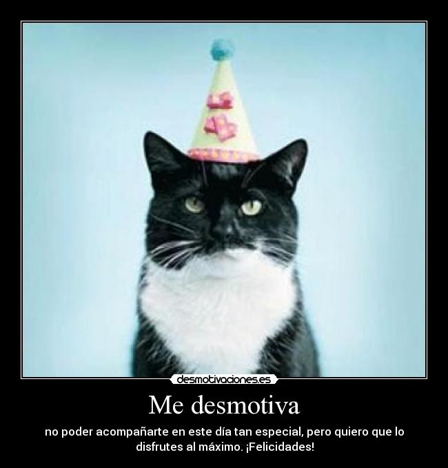 Me desmotiva - no poder acompañarte en este día tan especial, pero quiero que lo
disfrutes al máximo. ¡Felicidades!