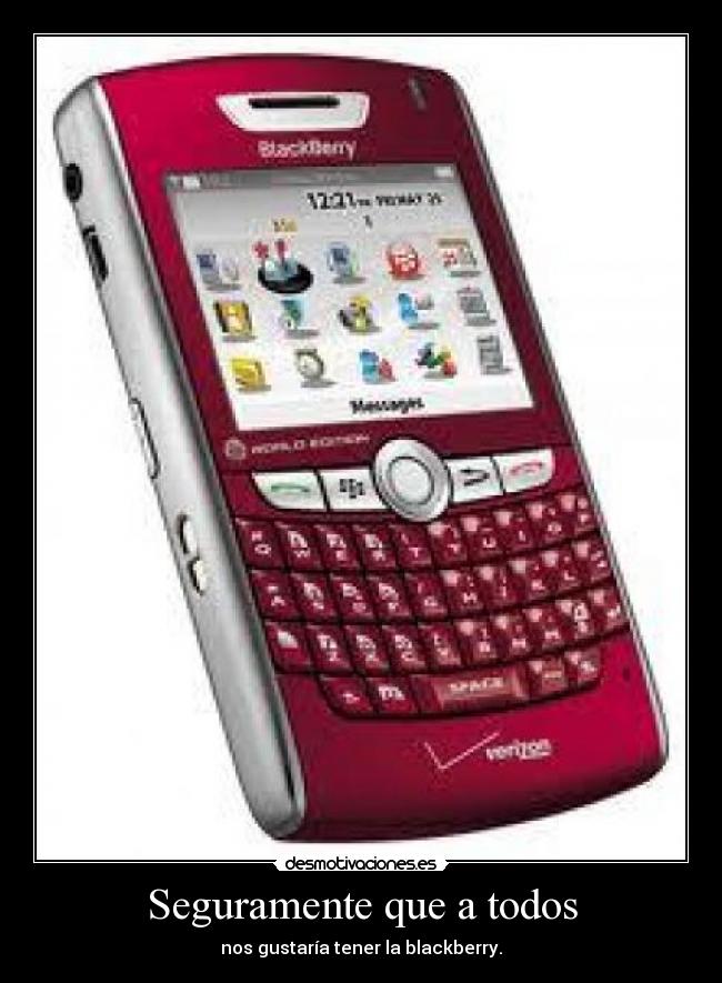 Seguramente que a todos - nos gustaría tener la blackberry.