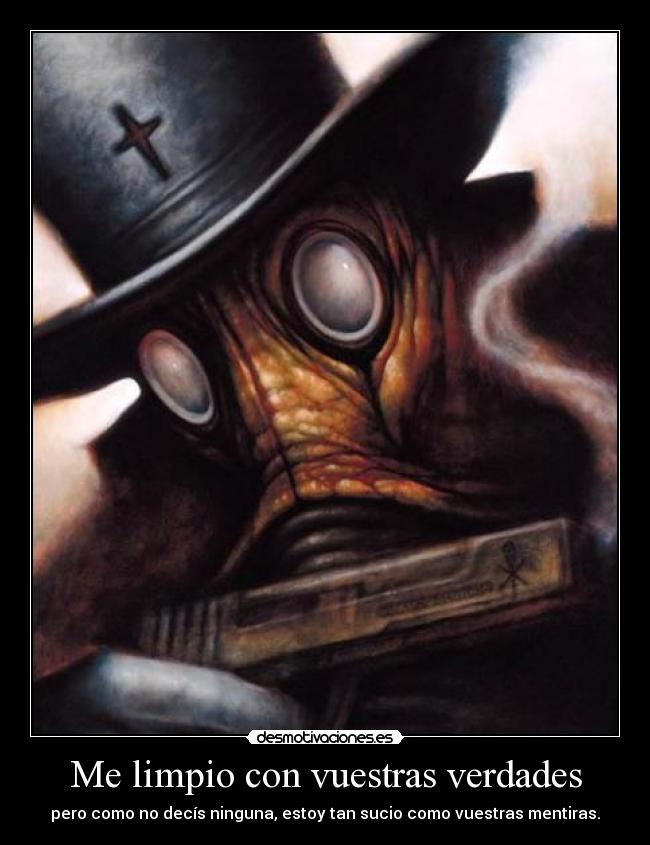 Me limpio con vuestras verdades - pero como no decís ninguna, estoy tan sucio como vuestras mentiras.