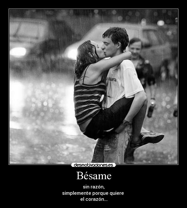 Bésame - sin razón,
simplemente porque quiere
el corazón...