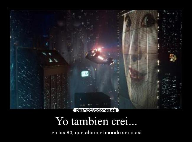 Yo tambien crei... - en los 80, que ahora el mundo seria asi