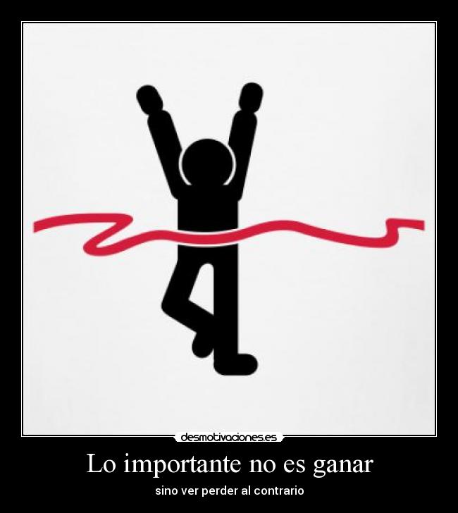 Lo importante no es ganar - sino ver perder al contrario