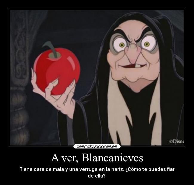 A ver, Blancanieves - Tiene cara de mala y una verruga en la nariz. ¿Cómo te puedes fiar de ella? 