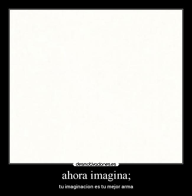 ahora imagina; - 