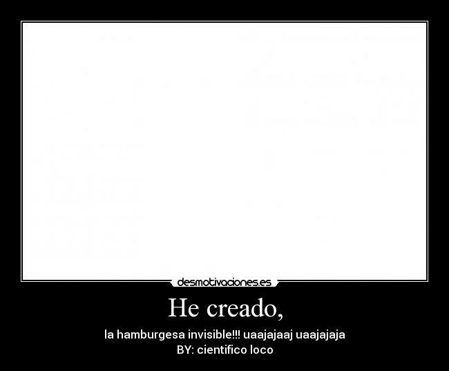 He creado, - la hamburgesa invisible!!! uaajajaaj uaajajaja
BY: cientifico loco