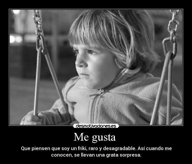 Me gusta  - Que piensen que soy un friki, raro y desagradable. Así cuando me
conocen, se llevan una grata sorpresa.
