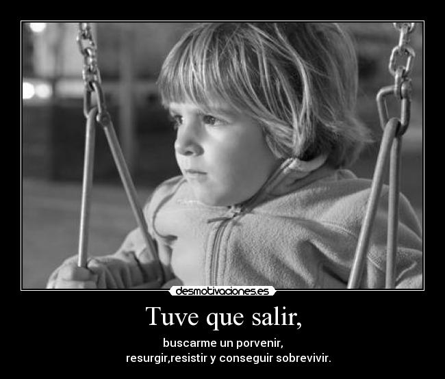 Tuve que salir, - buscarme un porvenir,
resurgir,resistir y conseguir sobrevivir.