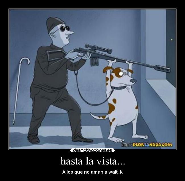 hasta la vista... - A los que no aman a walt_k