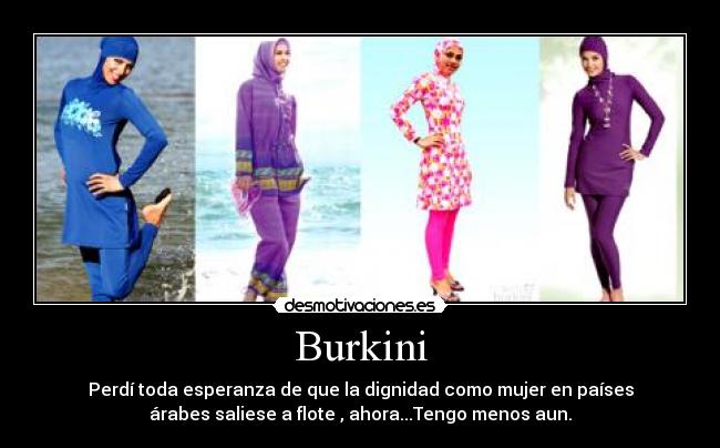 Burkini - Perdí toda esperanza de que la dignidad como mujer en países
árabes saliese a flote , ahora...Tengo menos aun.