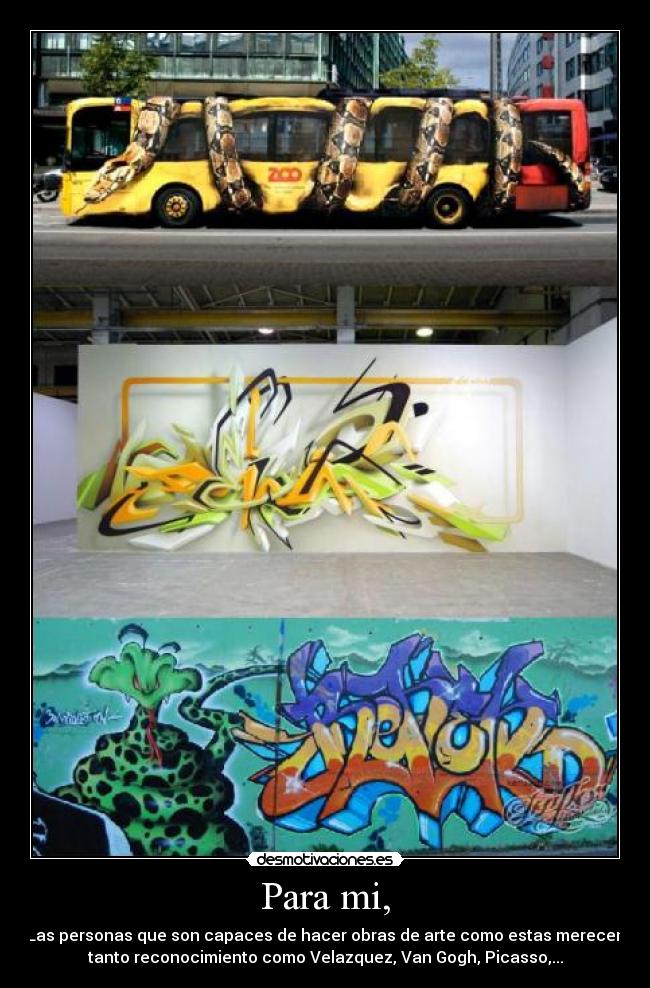 Para mi, - Las personas que son capaces de hacer obras de arte como estas merecen
tanto reconocimiento como Velazquez, Van Gogh, Picasso,...