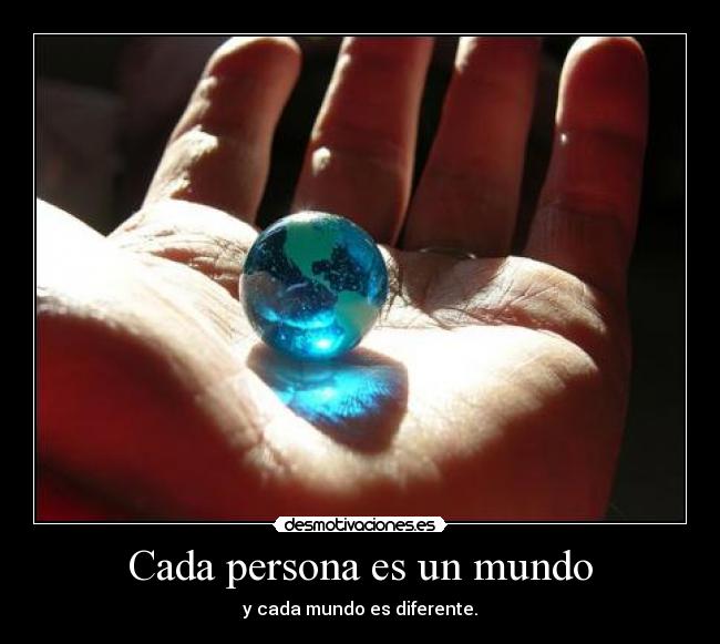 Cada persona es un mundo - y cada mundo es diferente.