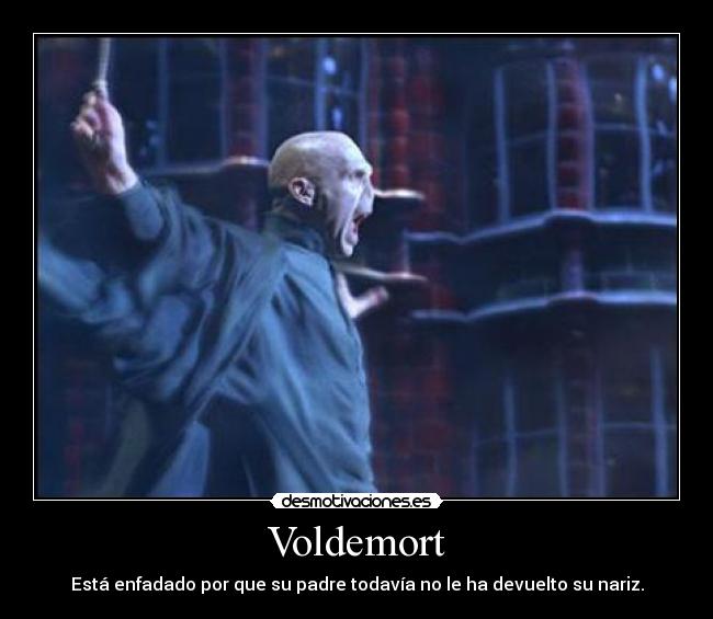 Voldemort - Está enfadado por que su padre todavía no le ha devuelto su nariz.
