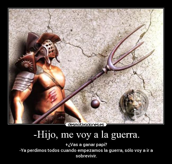 -Hijo, me voy a la guerra. - 