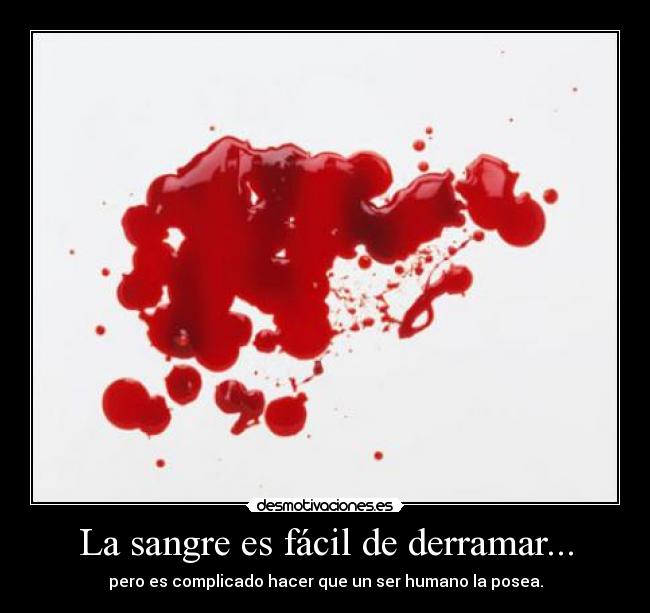La sangre es fácil de derramar... - pero es complicado hacer que un ser humano la posea.