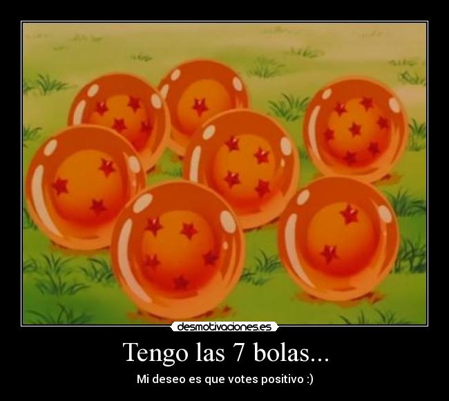 Tengo las 7 bolas... - Mi deseo es que votes positivo :)