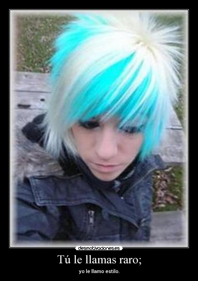 Tú le llamas raro; - yo le llamo estilo.