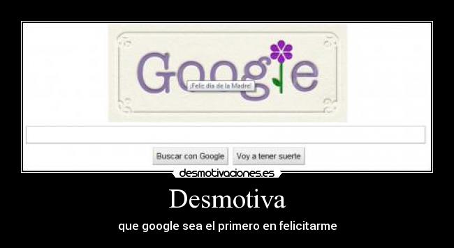 Desmotiva - que google sea el primero en felicitarme