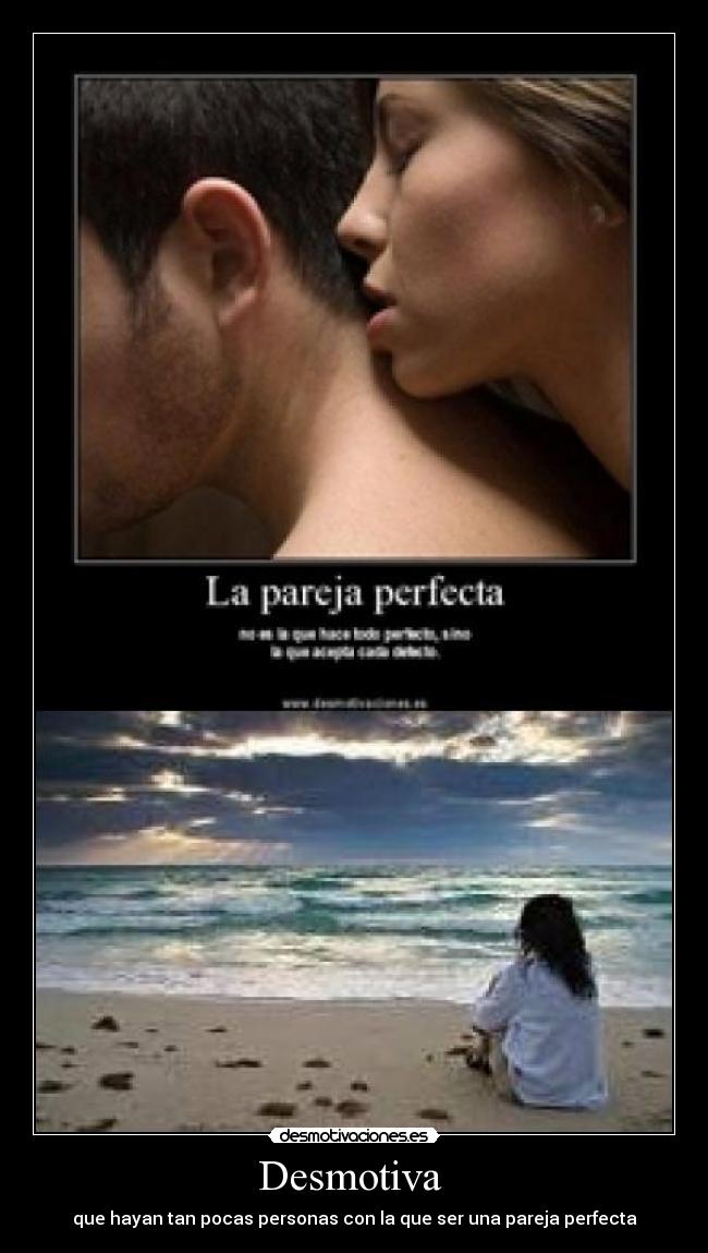 Desmotiva - que hayan tan pocas personas con la que ser una pareja perfecta
