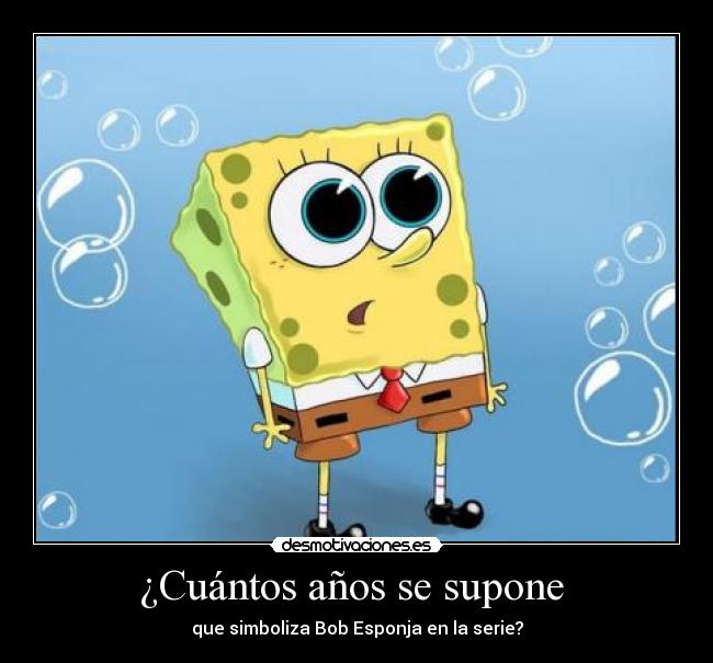 ¿Cuántos años se supone  - que simboliza Bob Esponja en la serie?