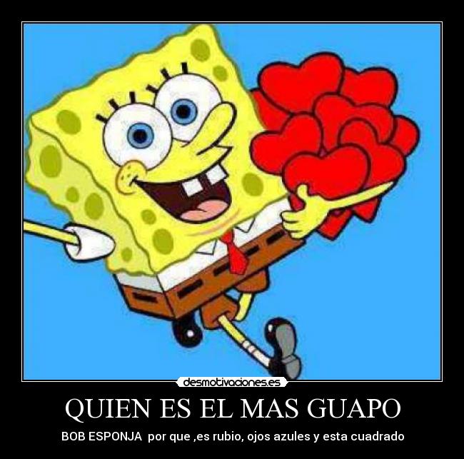 Quiero Ver Los Dibujos De Bob Esponja QUIEN ES EL MAS GUAPO | Desmotivaciones