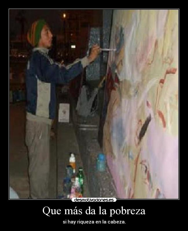 Que más da la pobreza - si hay riqueza en la cabeza.