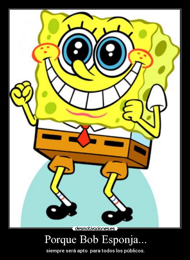 Porque Bob Esponja... - siempre será apto para todos los públicos.