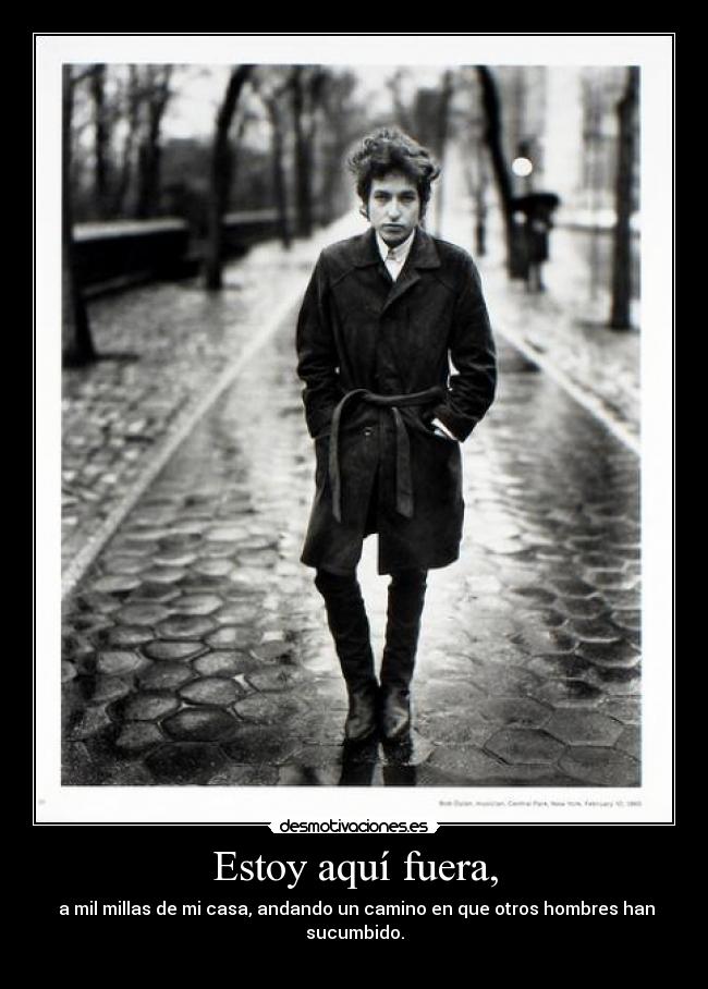 Estoy aquí fuera, - a mil millas de mi casa, andando un camino en que otros hombres han sucumbido.