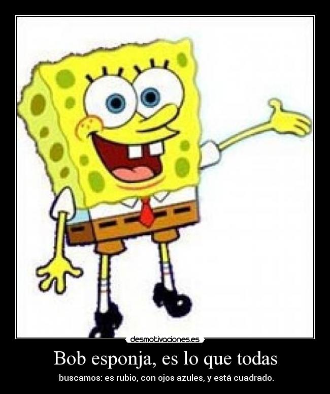 Bob esponja, es lo que todas - buscamos: es rubio, con ojos azules, y está cuadrado.