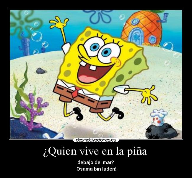 ¿Quien vive en la piña - debajo del mar?
Osama bin laden!
