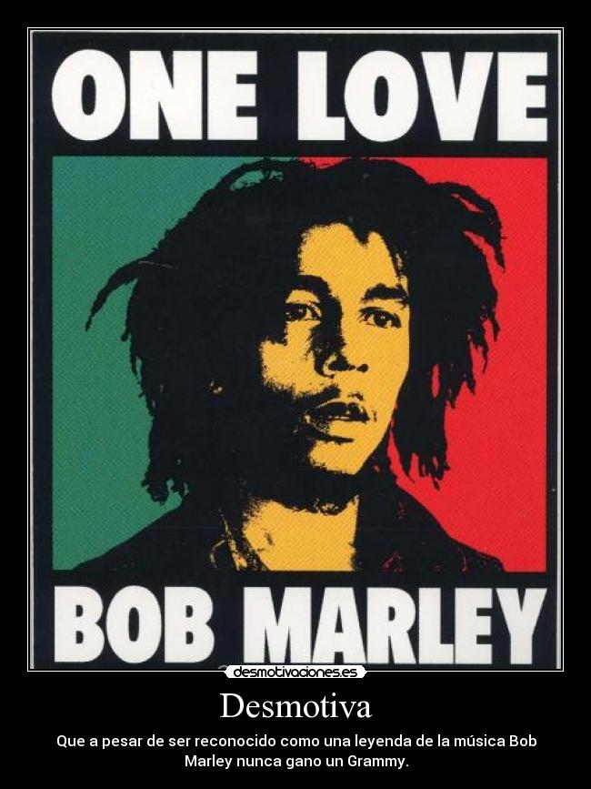 Desmotiva - Que a pesar de ser reconocido como una leyenda de la música Bob
Marley nunca gano un Grammy.