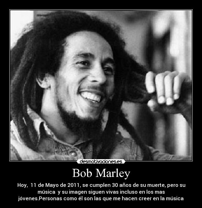 Bob Marley - Hoy, 11 de Mayo de 2011, se cumplen 30 años de su muerte, pero su
música y su imagen siguen vivas incluso en los mas
jóvenes.Personas como él son las que me hacen creer en la música