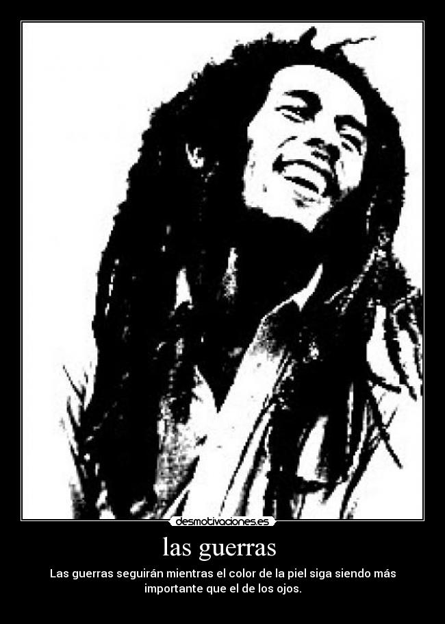 las guerras - Las guerras seguirán mientras el color de la piel siga siendo más
importante que el de los ojos.