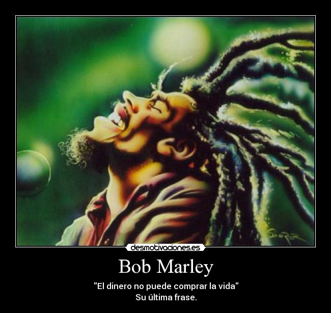 Bob Marley - El dinero no puede comprar la vida
Su última frase.