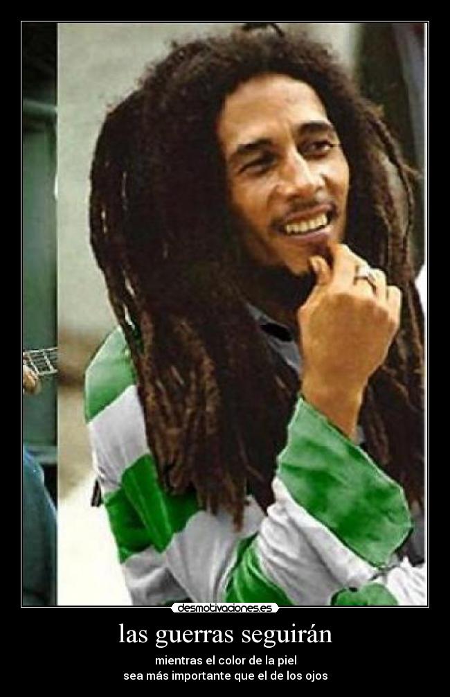 las guerras seguirán - mientras el color de la piel
sea más importante que el de los ojos