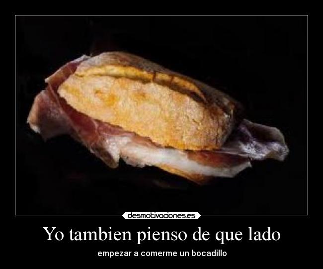 Yo tambien pienso de que lado - empezar a comerme un bocadillo