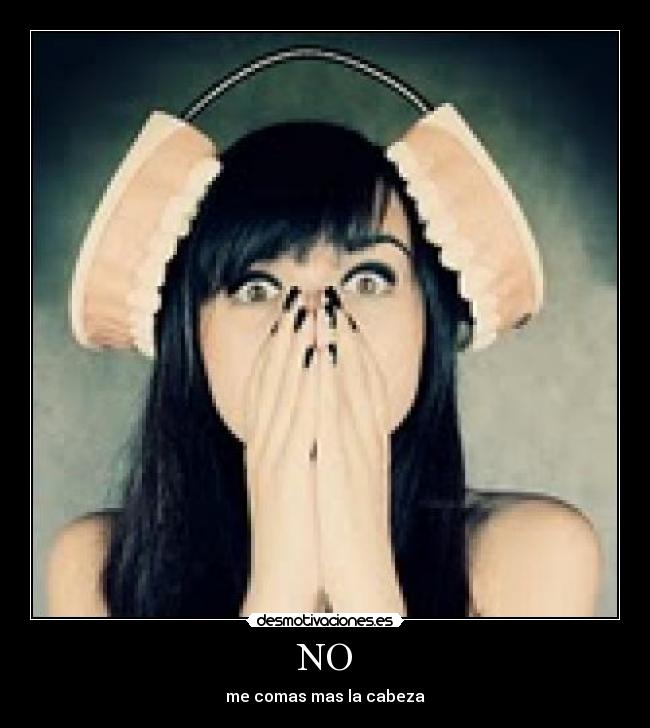 NO - me comas mas la cabeza