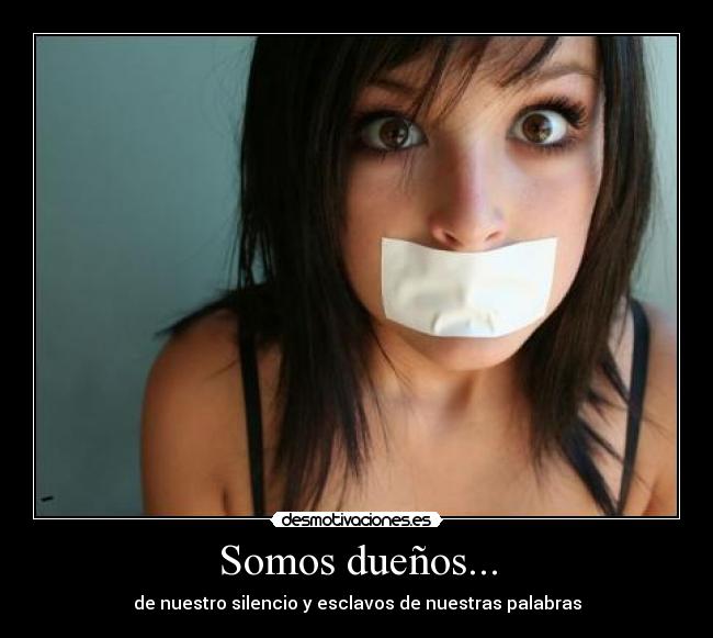 Somos dueños... - de nuestro silencio y esclavos de nuestras palabras
