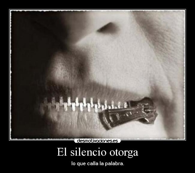 El silencio otorga - lo que calla la palabra.