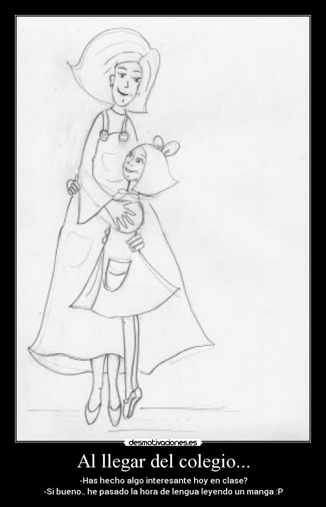 Al llegar del colegio... - -Has hecho algo interesante hoy en clase?
-Si bueno.. he pasado la hora de lengua leyendo un manga :P