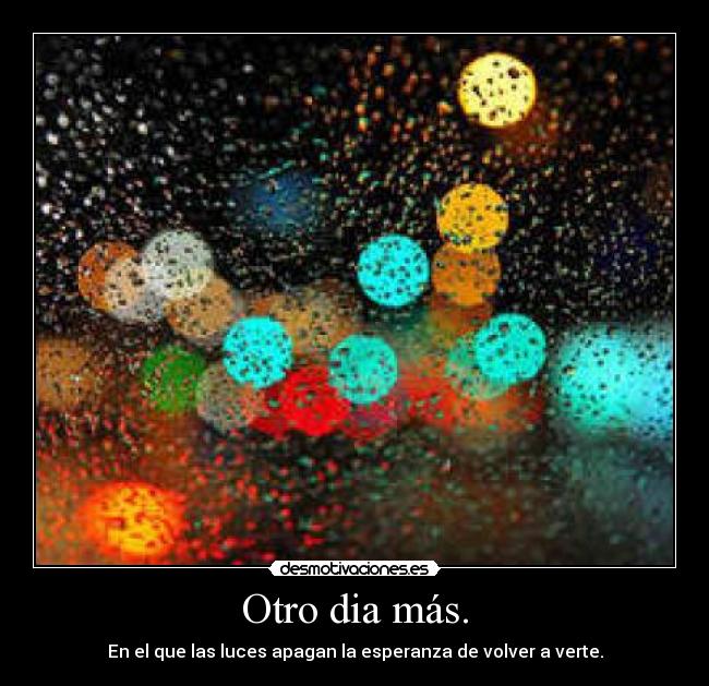 Otro dia más. - En el que las luces apagan la esperanza de volver a verte.
