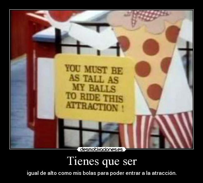 Tienes que ser - igual de alto como mis bolas para poder entrar a la atracción.