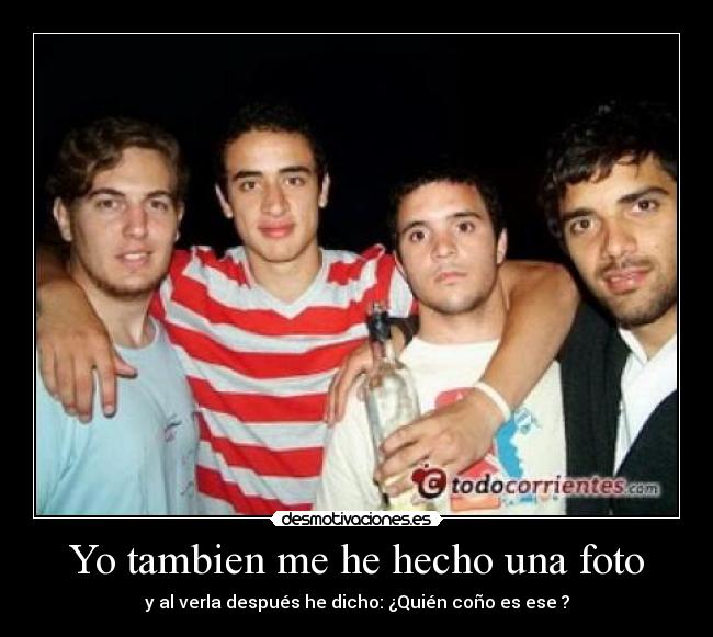 Yo tambien me he hecho una foto - y al verla después he dicho: ¿Quién coño es ese ?