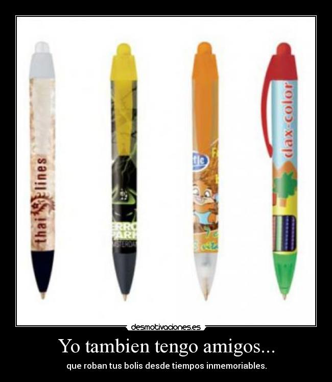 Yo tambien tengo amigos... - que roban tus bolis desde tiempos inmemoriables.