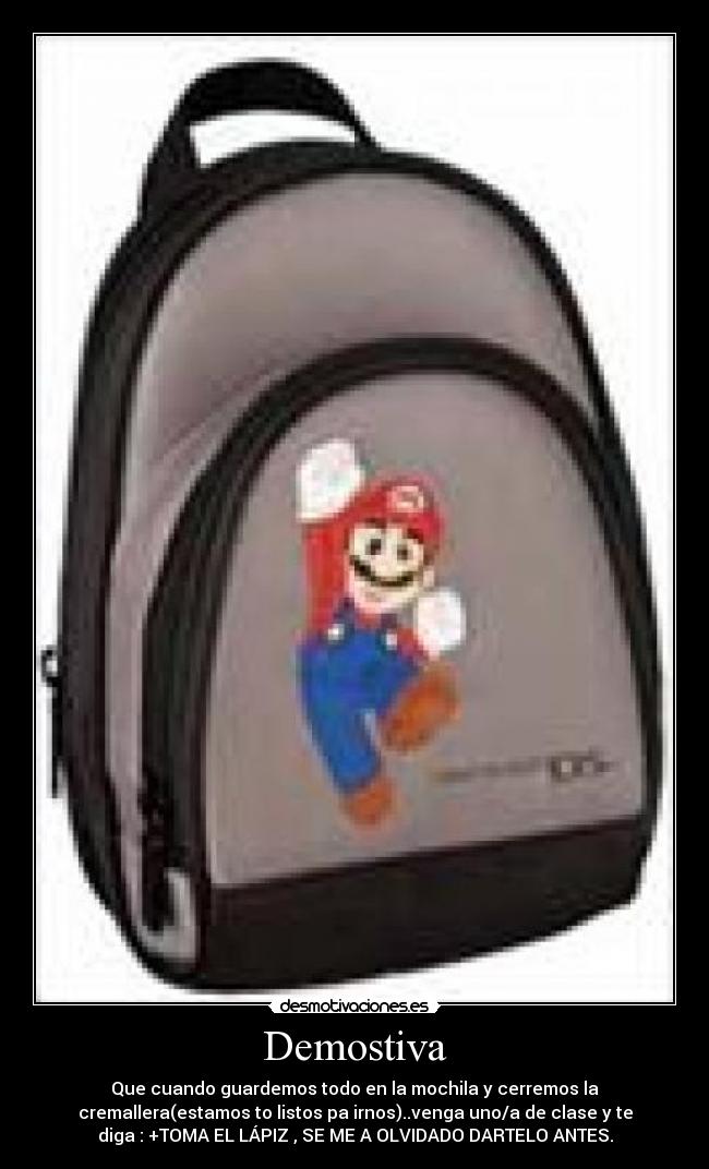 Demostiva - Que cuando guardemos todo en la mochila y cerremos la
cremallera(estamos to listos pa irnos)..venga uno/a de clase y te
diga : +TOMA EL LÁPIZ , SE ME A OLVIDADO DARTELO ANTES.
