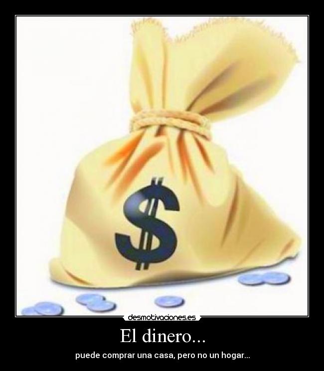El dinero... - puede comprar una casa, pero no un hogar...