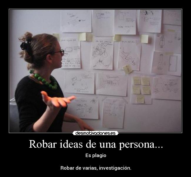 Robar ideas de una persona... - Es plagio
Robar de varias, investigación.