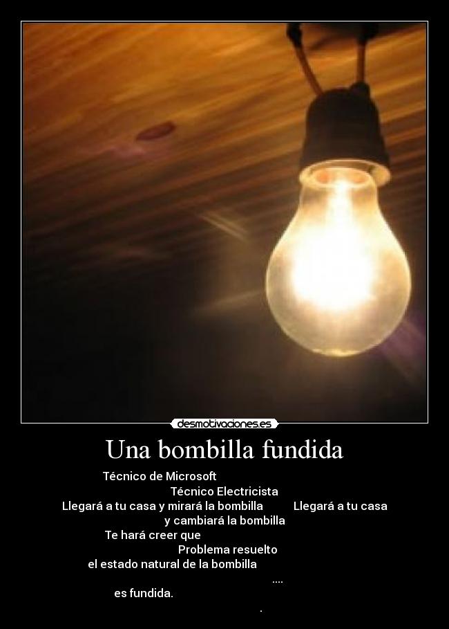 Una bombilla fundida - Técnico de Microsoft                                                Técnico Electricista
Llegará a tu casa y mirará la bombilla           Llegará a tu casa y cambiará la bombilla
Te hará creer que                                                       Problema resuelto
el estado natural de la bombilla                                                                             ....
es fundida.                                                                                      .