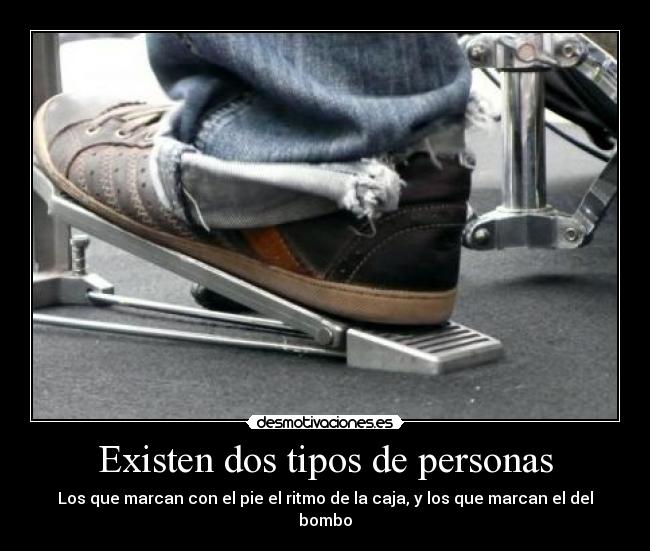 Existen dos tipos de personas - Los que marcan con el pie el ritmo de la caja, y los que marcan el del bombo